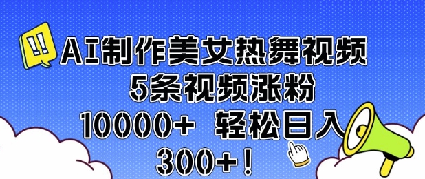 AI制作美女热舞视频 5条视频涨粉10000+ 轻松日入3张-中创项目网
