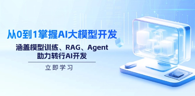 从0到1掌握AI大模型开发，涵盖模型训练、RAG、Agent，助力转行AI开发-中创项目网