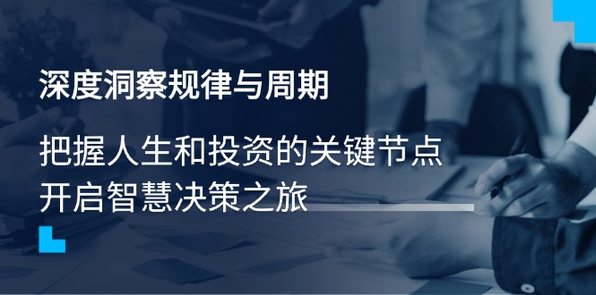 深度洞察规律与周期，把握人生和投资的关键节点，开启智慧决策之旅-中创项目网