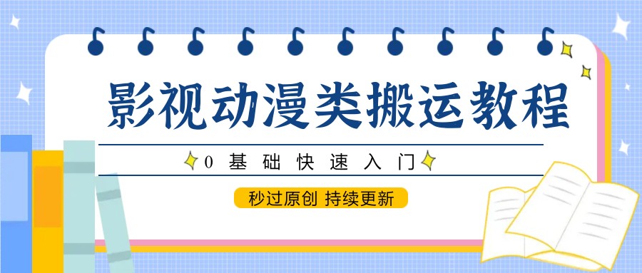 影视动漫类搬运教程，0基础快速入门，秒过原创 持续更新-中创项目网