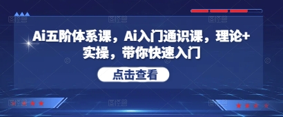 Ai五阶体系课，Ai入门通识课，理论+实操，带你快速入门-中创项目网