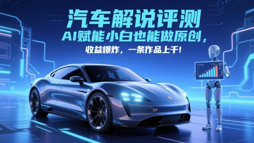 抖音汽车解说评测赛道，AI赋能小白也能做原创，收益爆炸，一条作品上千-中创项目网
