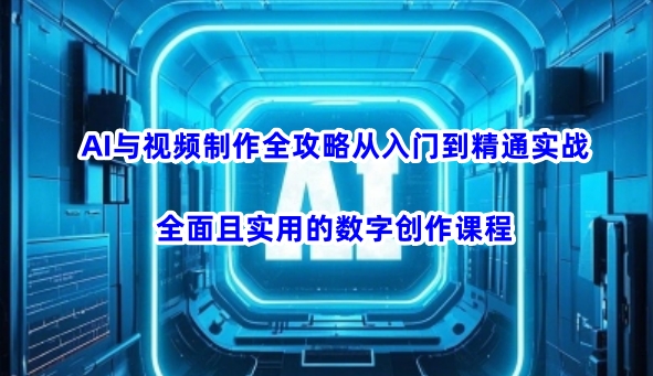 AI与视频制作全攻略从入门到精通实战，全面且实用的数字创作课程-中创项目网