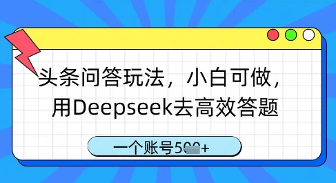 头条问答玩法，小白可做，用Deepseek去高效答题，一个账号几张-中创项目网
