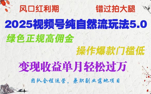 2025视频号纯自然流玩法5.0，绿色正规高佣金，操作爆款门槛低，变现收益单月轻松过万-中创项目网