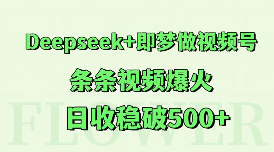 Deepseek+即梦做视频号，条条视频爆火，日收稳破500+-中创项目网