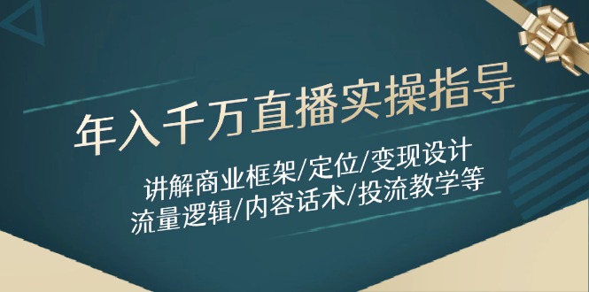 年入千万直播实操指导：讲解商业框架/定位/变现设计/流量逻辑/内容话术/等-中创项目网