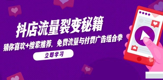 抖店流量裂变秘籍，猜你喜欢，搜索推荐，免费流量与付费广告组合拳-中创项目网