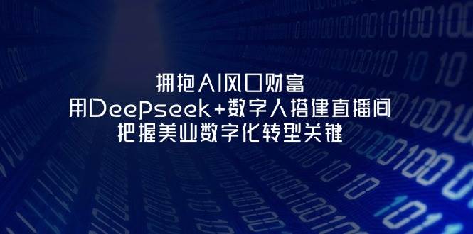 拥抱AI风口财富：用Deepseek+数字人搭建直播间，把握美业数字化转型关键-中创项目网