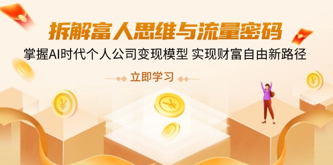 拆解富人思维与流量密码，掌握AI时代个人公司变现模型 实现财富自由新路径-中创项目网
