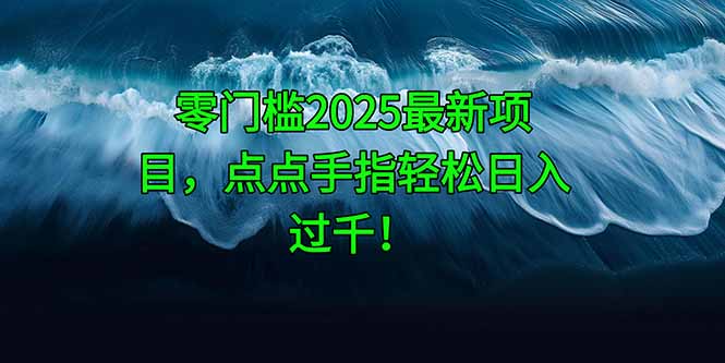 零门槛2025最新项目，点点手指轻松日入过千！-中创项目网