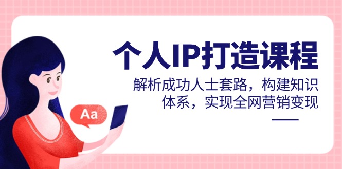 个人IP打造课程，解析成功人士套路，构建知识体系，实现全网营销变现-中创项目网