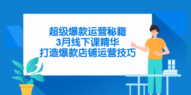 超级爆款运营秘籍，3月线下课精华，打造爆款店铺运营技巧-中创项目网