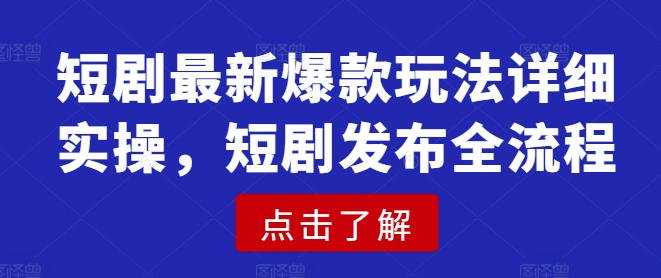 短剧最新爆款玩法详细实操，短剧发布全流程-中创项目网
