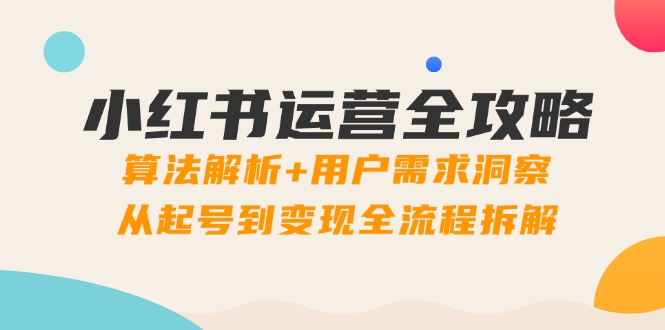小红书运营全攻略：算法解析+用户需求洞察，从起号到变现全流程拆解-中创项目网