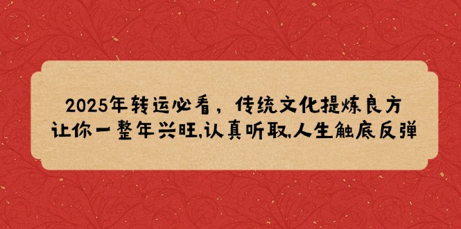 2025年转运必看，传统文化提炼良方,让你一整年兴旺,认真听取,人生触底反弹-中创项目网