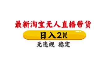 最新淘宝无人直播带货，日入数张，不违规不封号，独家技术，操作简单【揭秘】-中创项目网