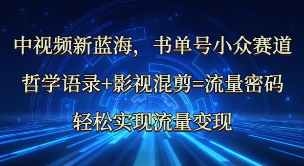 中视频新蓝海：哲学语录+影视混剪=流量密码，轻松实现流量变现-中创项目网