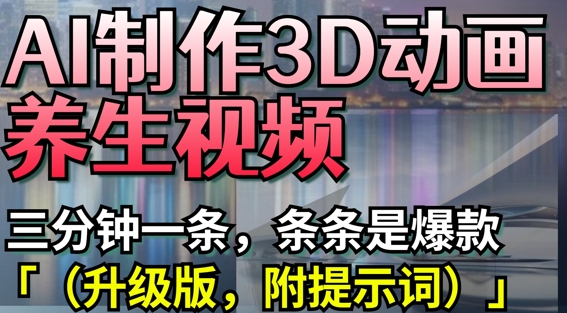 AI制作3D动画养生视频，三分钟一条，条条是爆款(升级版，附提示词)-中创项目网