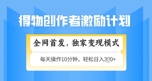 得物创作者激励，独家变现模式，轻松上手，日入3张+可矩阵，可放大【揭秘】-中创项目网