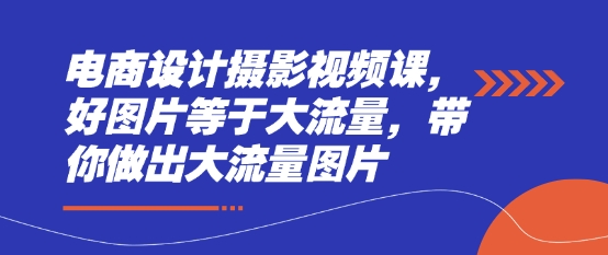 电商设计摄影视频课，好图片等于大流量，带你做出大流量图片-中创项目网
