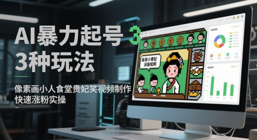 AI暴力起号3种玩法，像素画小人食堂贵妃搞笑视频制作，快速涨粉实操-中创项目网