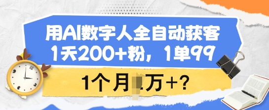 用AI数字人全自动获客，1天200+粉，1单99，1个月1个W+?-中创项目网