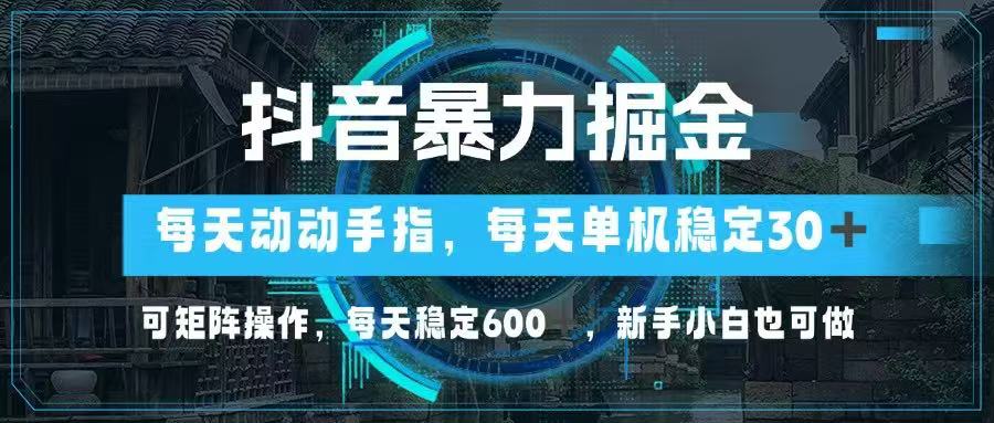 抖音暴力掘金，动动手指就可以，单机30+，可矩阵操作，每天稳定600+，…-中创项目网