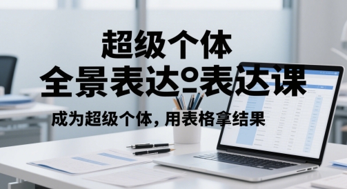 超级个体全景表达课，成为超级个体，用表格拿结果-中创项目网