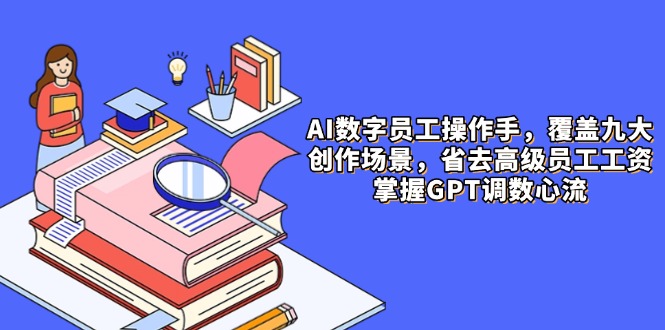 AI数字员工操作手，9大场景内容创作，省去高级员工工资，掌握GPT调数心流-中创项目网