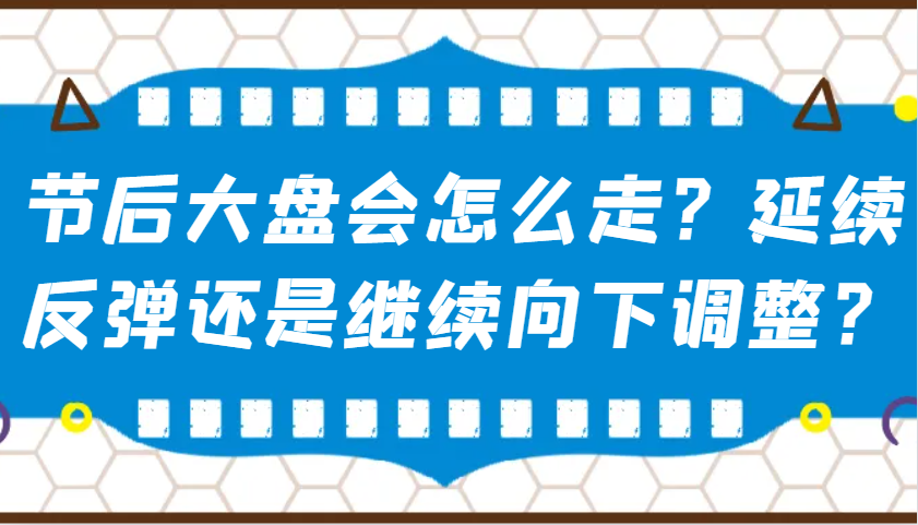 某公众号付费文章：节后大盘会怎么走？延续反弹还是继续向下调整？-中创项目网