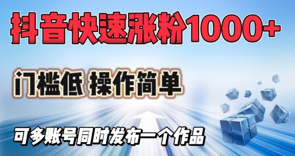 抖音快速涨1000+粉，门槛低操作简单，可多账号同时发布一个作品-中创项目网