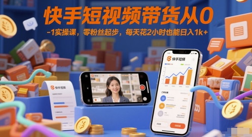 快手短视频带货从0-1实操课，零粉丝起步，每天花2小时也能日入1k+-中创项目网