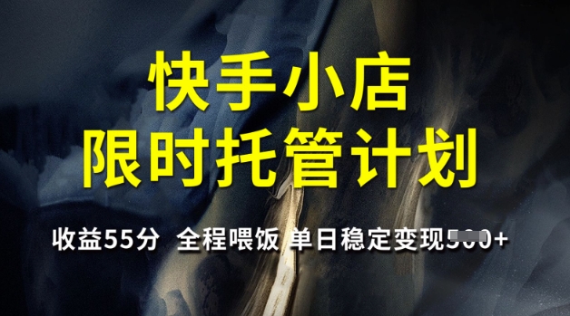 快手小店限时托管计划，收益55分，全程喂饭，单日稳定变现5张【揭秘】-中创项目网