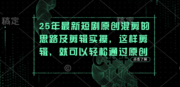 25年最新短剧原创混剪的思路及剪辑实操，这样剪辑，就可以轻松通过原创-中创项目网