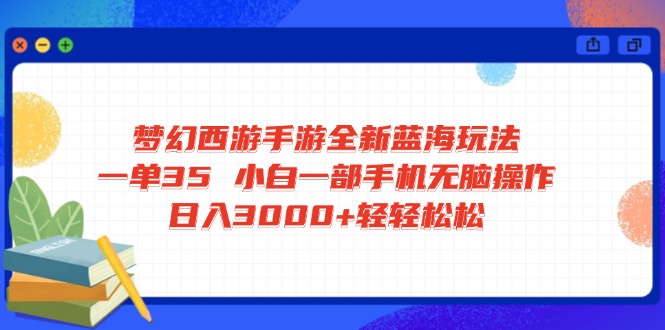 梦幻西游手游全新蓝海玩法 一单35 小白一部手机无脑操作 日入3000+轻轻…-中创项目网