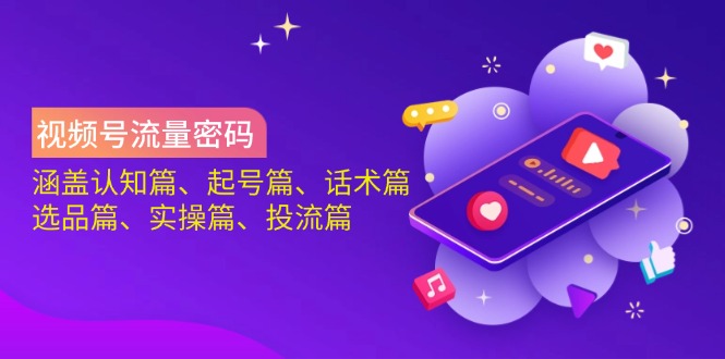 视频号流量密码：涵盖认知篇、起号篇、话术篇、选品篇、实操篇、投流篇-中创项目网