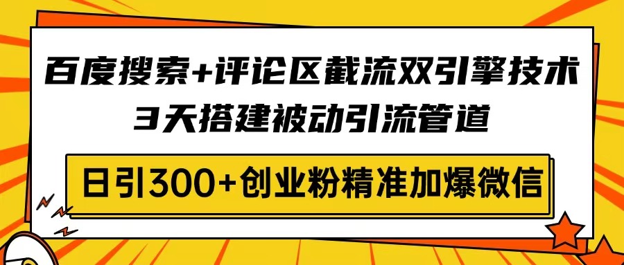 百度搜索+评论区截流双引擎技术，3天搭建被动引流管道，日引300+创业粉…-中创项目网