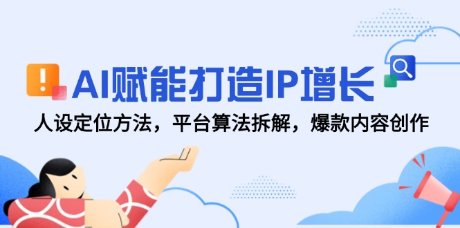 AI赋能打造IP增长，人设定位方法，平台算法拆解，爆款内容创作-中创项目网