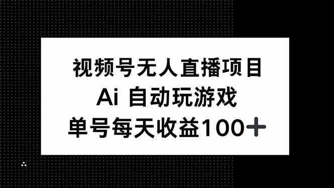 视频号无人直播项目，AI自动玩游戏，每天收益150+-中创项目网