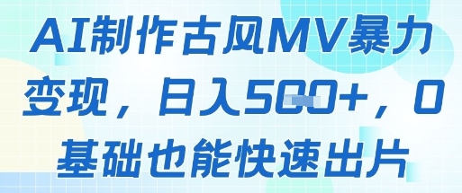 AI制作古风MV暴力变现，日入几张，0基础也能快速出片-中创项目网