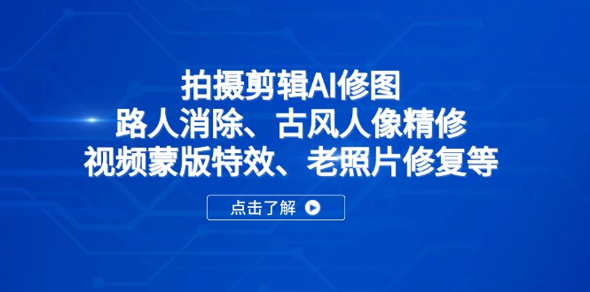 拍摄剪辑AI修图：路人消除、古风人像精修、视频蒙版特效、老照片修复等-中创项目网