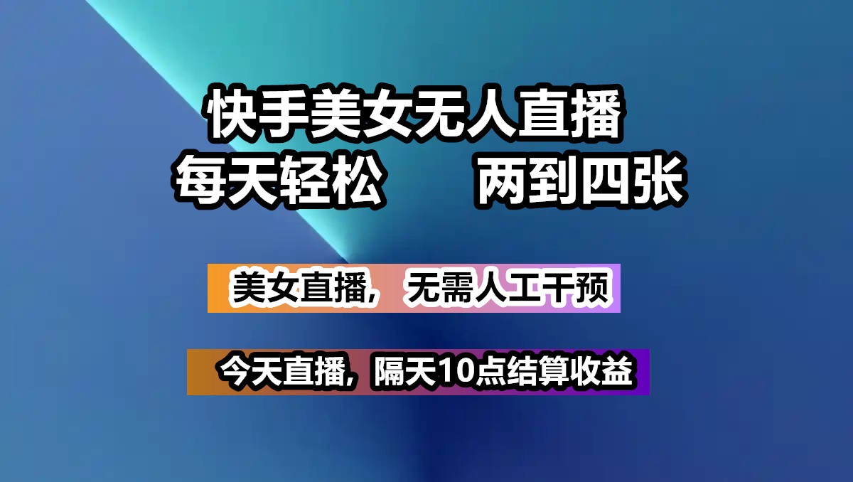 快手美女无人直播, 每天最少一到三张,全程托管无需人工干涉-中创项目网