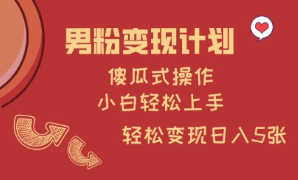 男粉变现计划，傻瓜式操作，小白轻松日入多张【揭秘】-中创项目网