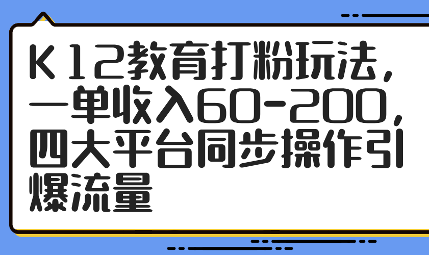 K12教育打粉玩法，一单收入60-200，四大平台同步操作引爆流量-中创项目网