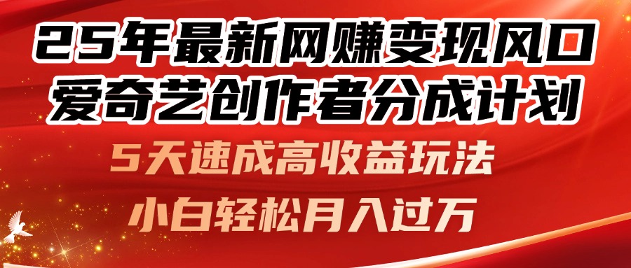 25年最新网赚变现风口！爱奇艺创作者分成计划，5天速成高收益玩法，小…-中创项目网