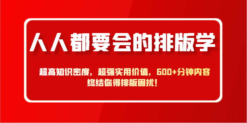 人人都要会的排版学，超高知识密度，超强实用价值，600+分钟内容终结你得排版困扰！-中创项目网