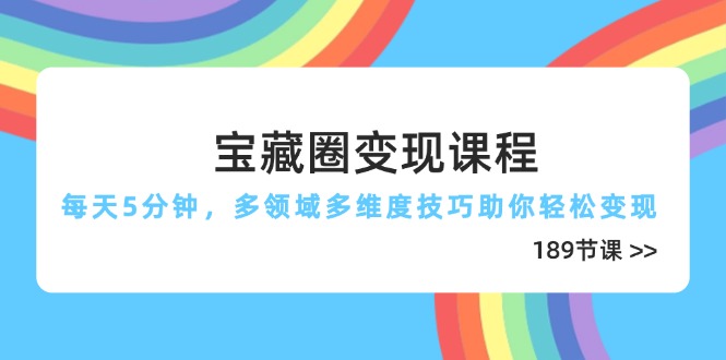 宝藏圈变现课程，每天5分钟，多领域多维度技巧助你轻松变现(189节-中创项目网