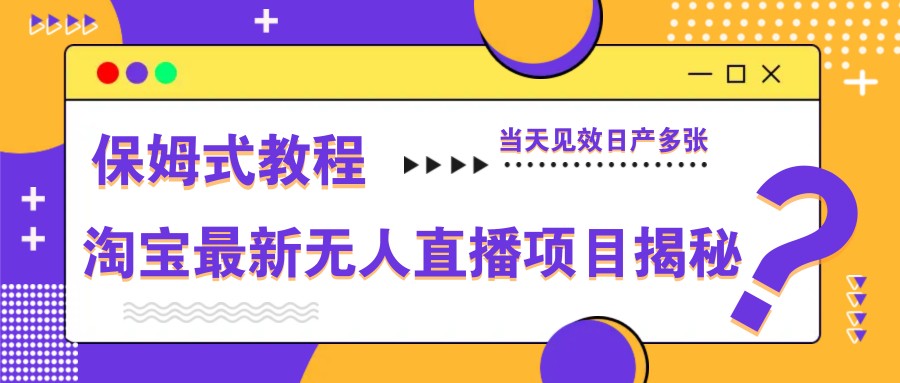 淘宝最新无人直播项目揭秘，保姆式教程，当天见效日产多张-中创项目网