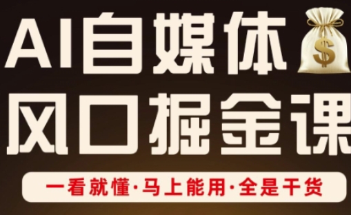 AI自媒体风口掘金课，一看就懂·马上能用·全是干货-中创项目网